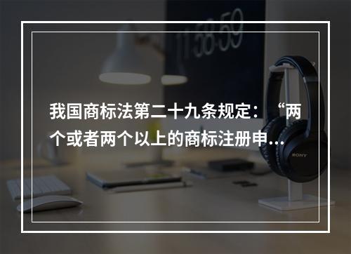 我国商标法第二十九条规定：“两个或者两个以上的商标注册申请人