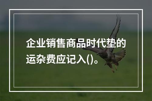 企业销售商品时代垫的运杂费应记入()。