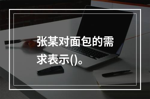 张某对面包的需求表示()。