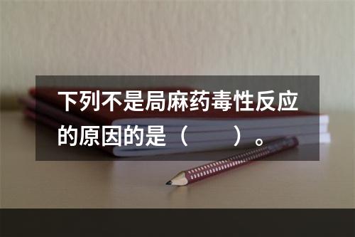 下列不是局麻药毒性反应的原因的是（　　）。