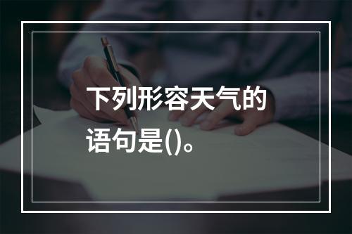 下列形容天气的语句是()。