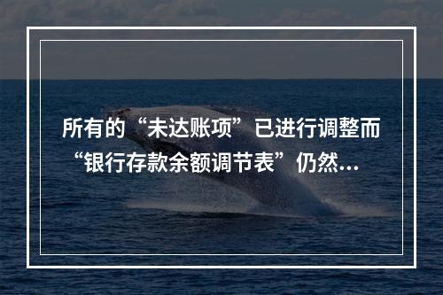 所有的“未达账项”已进行调整而“银行存款余额调节表”仍然不平