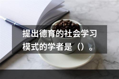 提出德育的社会学习模式的学者是（）。