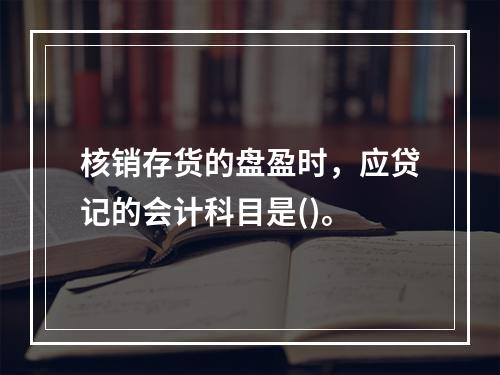 核销存货的盘盈时，应贷记的会计科目是()。