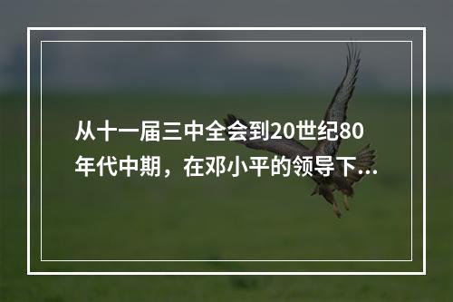 从十一届三中全会到20世纪80年代中期，在邓小平的领导下，中