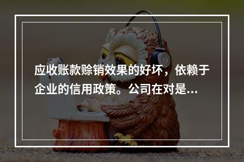 应收账款赊销效果的好坏，依赖于企业的信用政策。公司在对是否改