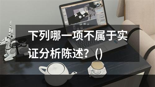 下列哪一项不属于实证分析陈述？()