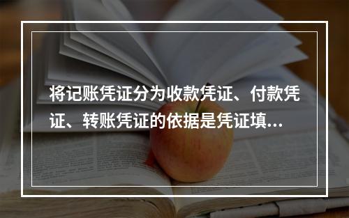 将记账凭证分为收款凭证、付款凭证、转账凭证的依据是凭证填制的