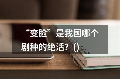 “变脸”是我国哪个剧种的绝活？()