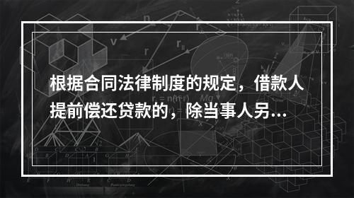 根据合同法律制度的规定，借款人提前偿还贷款的，除当事人另有约