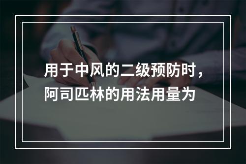 用于中风的二级预防时，阿司匹林的用法用量为