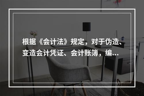 根据《会计法》规定，对于伪造、变造会计凭证、会计账簿，编制虚