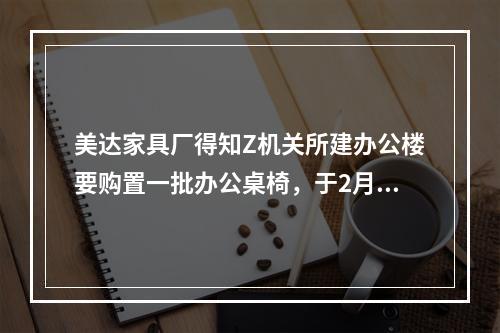 美达家具厂得知Z机关所建办公楼要购置一批办公桌椅，于2月1日