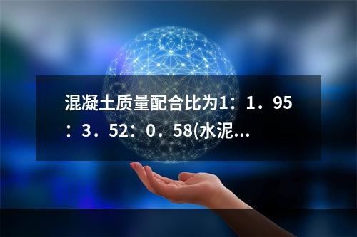 混凝土质量配合比为1：1．95：3．52：0．58(水泥：砂