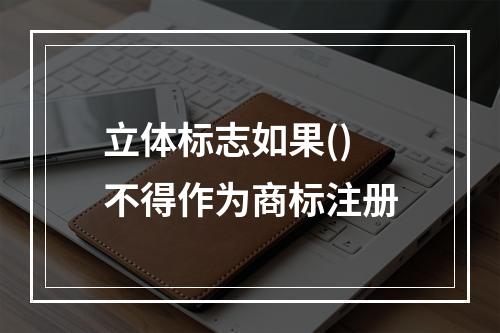 立体标志如果()不得作为商标注册