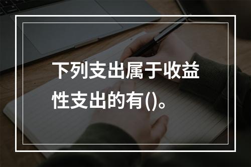 下列支出属于收益性支出的有()。