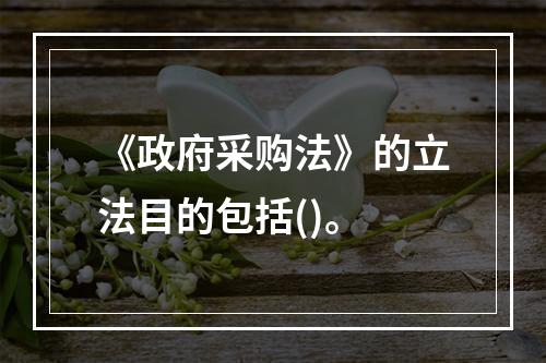 《政府采购法》的立法目的包括()。