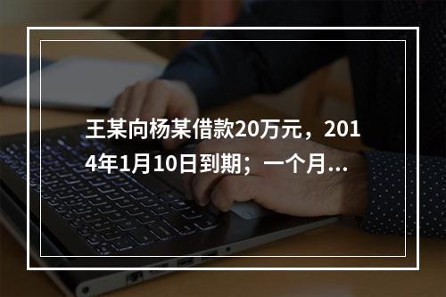 王某向杨某借款20万元，2014年1月10日到期；一个月后，