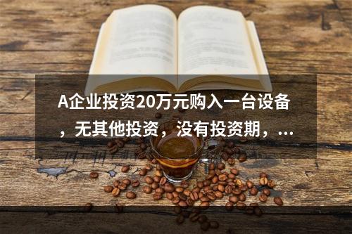 A企业投资20万元购入一台设备，无其他投资，没有投资期，预计