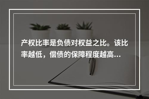 产权比率是负债对权益之比。该比率越低，偿债的保障程度越高，所