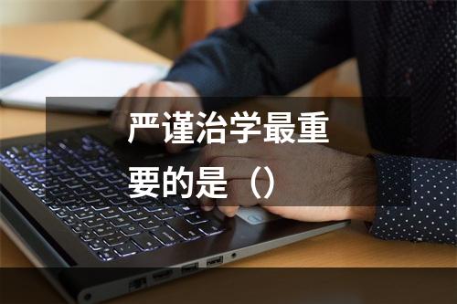 严谨治学最重要的是（）