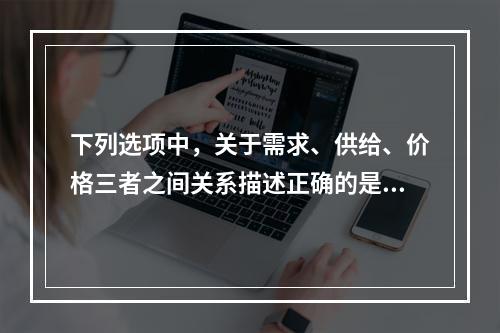 下列选项中，关于需求、供给、价格三者之间关系描述正确的是(