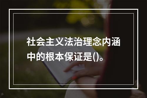 社会主义法治理念内涵中的根本保证是()。