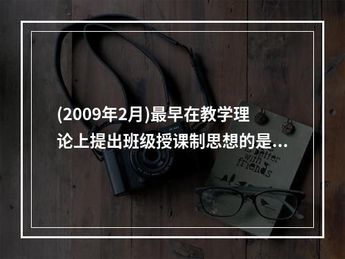 (2009年2月)最早在教学理论上提出班级授课制思想的是（）