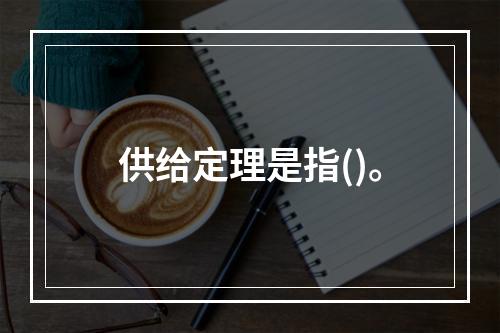 供给定理是指()。