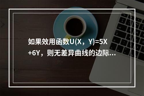 如果效用函数U(X，Y)=5X+6Y，则无差异曲线的边际替代