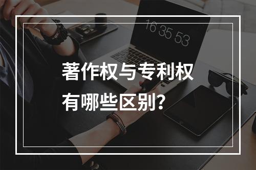 著作权与专利权有哪些区别？