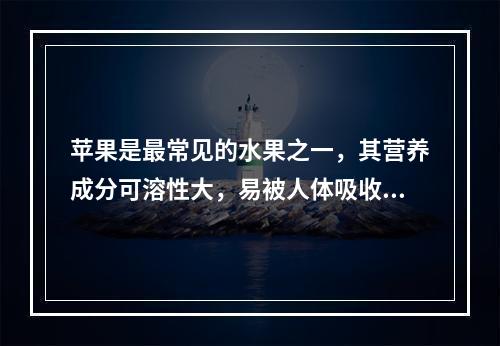 苹果是最常见的水果之一，其营养成分可溶性大，易被人体吸收。下