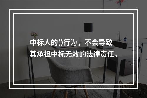 中标人的()行为，不会导致其承担中标无效的法律责任。