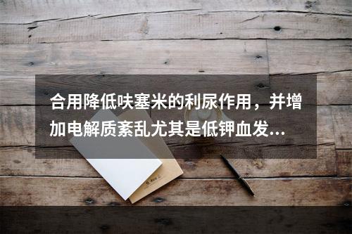 合用降低呋塞米的利尿作用，并增加电解质紊乱尤其是低钾血发生机