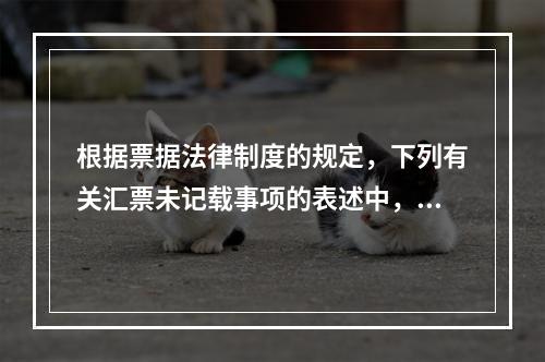 根据票据法律制度的规定，下列有关汇票未记载事项的表述中，正确