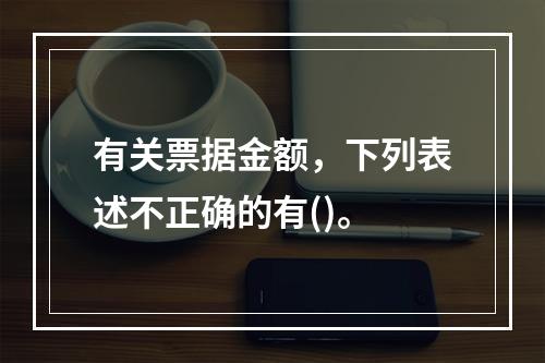 有关票据金额，下列表述不正确的有()。