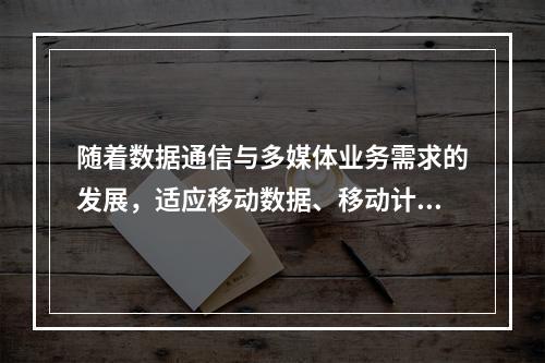 随着数据通信与多媒体业务需求的发展，适应移动数据、移动计算及