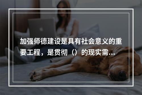 加强师德建设是具有社会意义的重要工程，是贯彻（）的现实需要。