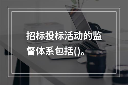 招标投标活动的监督体系包括()。