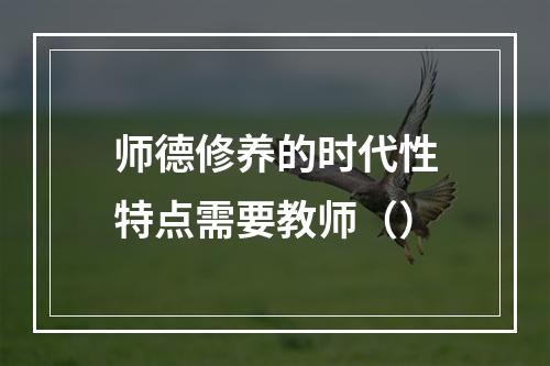 师德修养的时代性特点需要教师（）