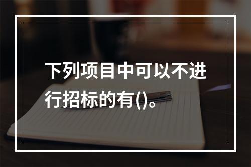 下列项目中可以不进行招标的有()。