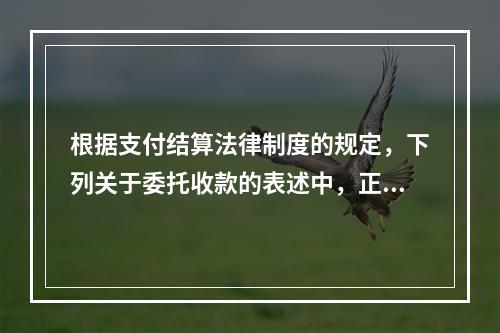 根据支付结算法律制度的规定，下列关于委托收款的表述中，正确的