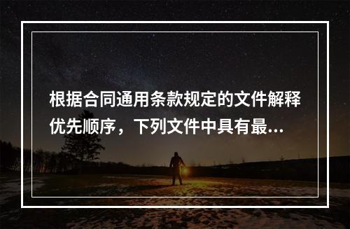 根据合同通用条款规定的文件解释优先顺序，下列文件中具有最优先