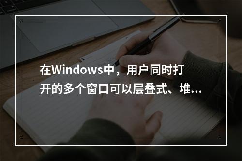 在Windows中，用户同时打开的多个窗口可以层叠式、堆叠式