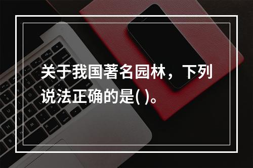 关于我国著名园林，下列说法正确的是( )。