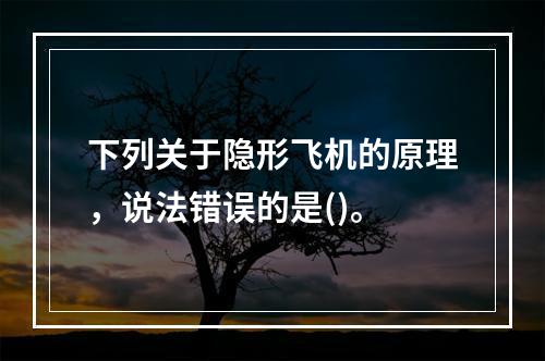 下列关于隐形飞机的原理，说法错误的是()。