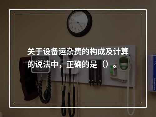 关于设备运杂费的构成及计算的说法中，正确的是（）。