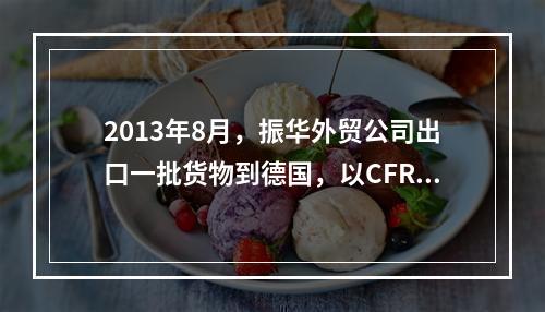 2013年8月，振华外贸公司出口一批货物到德国，以CFR条件