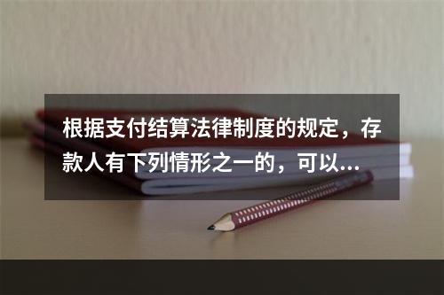 根据支付结算法律制度的规定，存款人有下列情形之一的，可以在异