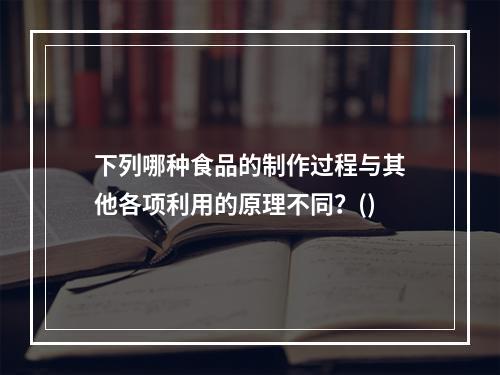 下列哪种食品的制作过程与其他各项利用的原理不同？()